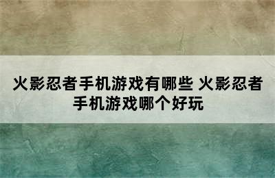 火影忍者手机游戏有哪些 火影忍者手机游戏哪个好玩